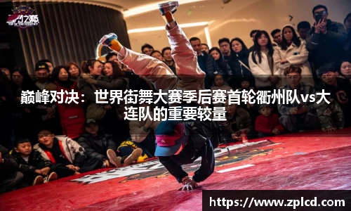 巅峰对决：世界街舞大赛季后赛首轮衢州队vs大连队的重要较量