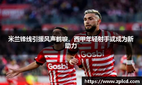 米兰锋线引援风声鹤唳，西甲年轻射手或成为新助力