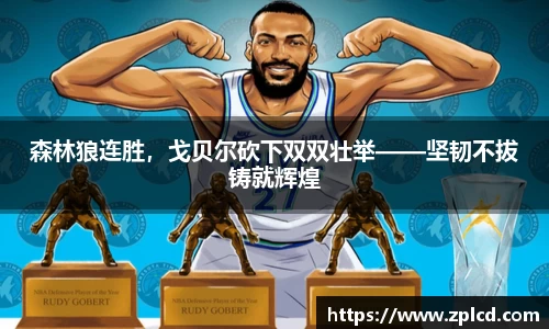 森林狼连胜，戈贝尔砍下双双壮举——坚韧不拔铸就辉煌
