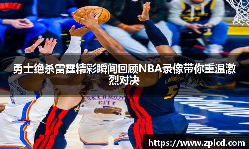 勇士绝杀雷霆精彩瞬间回顾NBA录像带你重温激烈对决